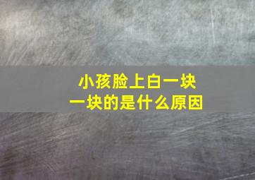 小孩脸上白一块一块的是什么原因