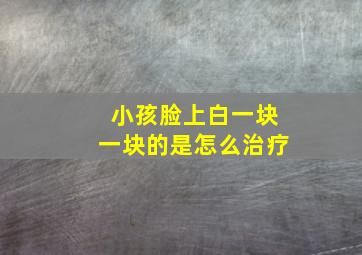 小孩脸上白一块一块的是怎么治疗