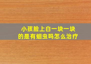 小孩脸上白一块一块的是有蛔虫吗怎么治疗