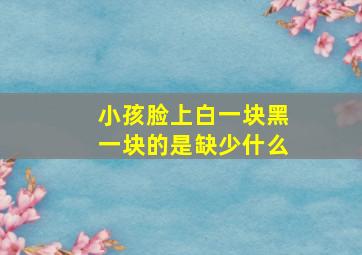 小孩脸上白一块黑一块的是缺少什么