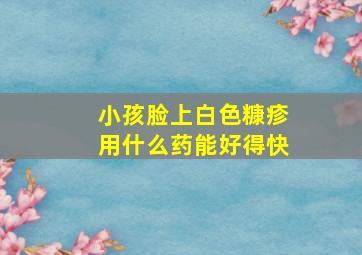 小孩脸上白色糠疹用什么药能好得快