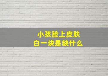 小孩脸上皮肤白一块是缺什么