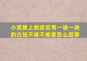 小孩脸上脱皮后有一块一块的白班不痒不疼是怎么回事