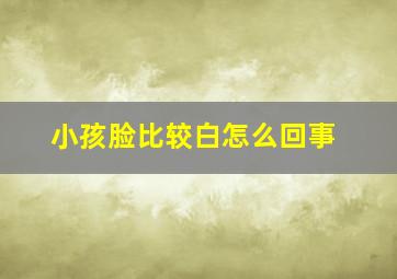 小孩脸比较白怎么回事