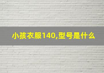 小孩衣服140,型号是什么