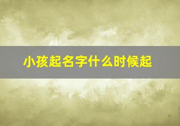 小孩起名字什么时候起