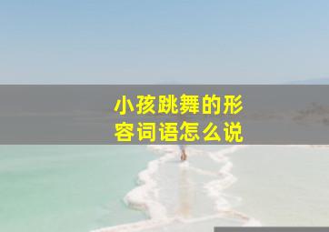 小孩跳舞的形容词语怎么说