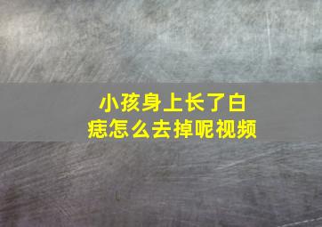 小孩身上长了白痣怎么去掉呢视频