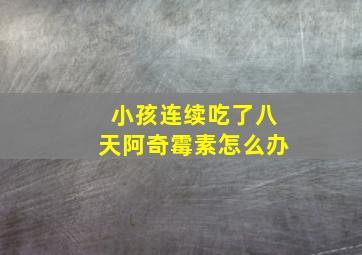 小孩连续吃了八天阿奇霉素怎么办