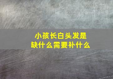 小孩长白头发是缺什么需要补什么