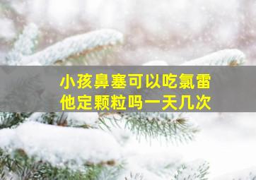 小孩鼻塞可以吃氯雷他定颗粒吗一天几次