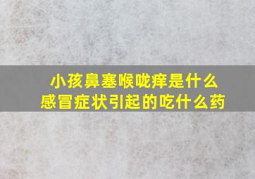 小孩鼻塞喉咙痒是什么感冒症状引起的吃什么药