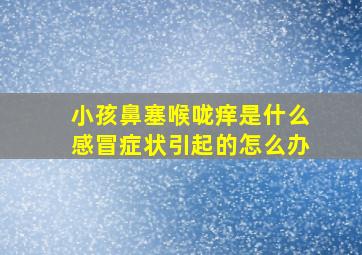 小孩鼻塞喉咙痒是什么感冒症状引起的怎么办