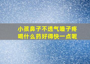 小孩鼻子不透气嗓子疼喝什么药好得快一点呢