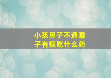 小孩鼻子不通嗓子有痰吃什么药