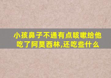 小孩鼻子不通有点咳嗽给他吃了阿莫西林,还吃些什么