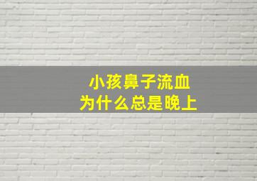 小孩鼻子流血为什么总是晚上