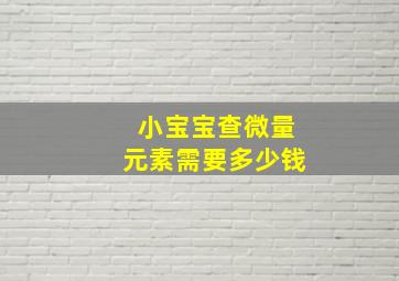 小宝宝查微量元素需要多少钱