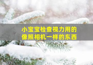 小宝宝检查视力用的像照相机一样的东西