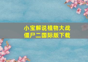 小宝解说植物大战僵尸二国际版下载