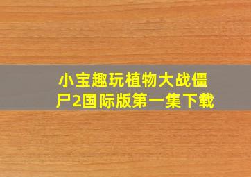 小宝趣玩植物大战僵尸2国际版第一集下载