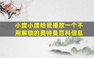 小度小度给我播放一个不用解锁的奥特曼百科信息