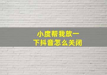 小度帮我放一下抖音怎么关闭