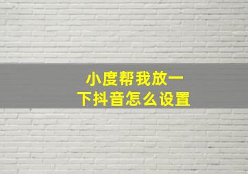 小度帮我放一下抖音怎么设置