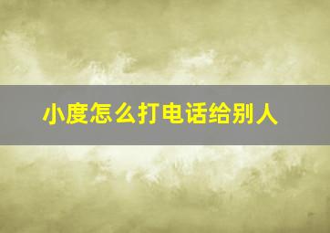 小度怎么打电话给别人