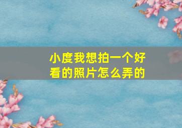 小度我想拍一个好看的照片怎么弄的