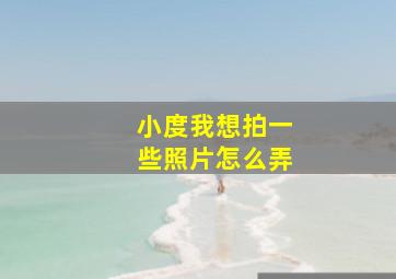 小度我想拍一些照片怎么弄