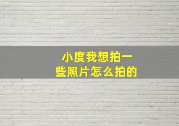 小度我想拍一些照片怎么拍的