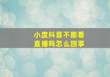 小度抖音不能看直播吗怎么回事