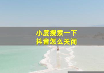 小度搜索一下抖音怎么关闭