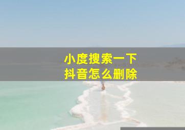 小度搜索一下抖音怎么删除