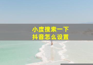 小度搜索一下抖音怎么设置