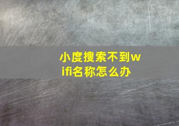 小度搜索不到wifi名称怎么办