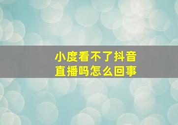 小度看不了抖音直播吗怎么回事