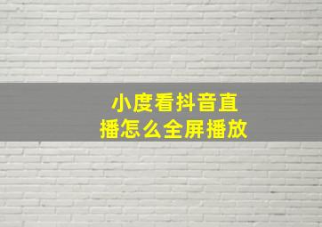 小度看抖音直播怎么全屏播放