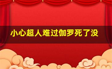 小心超人难过伽罗死了没