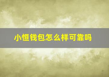 小恒钱包怎么样可靠吗