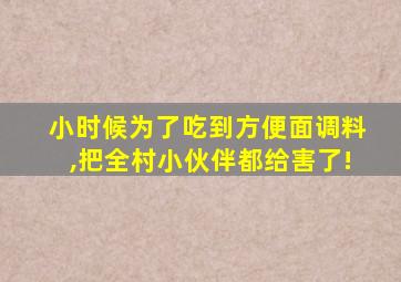 小时候为了吃到方便面调料,把全村小伙伴都给害了!