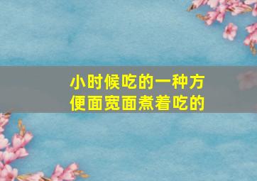 小时候吃的一种方便面宽面煮着吃的