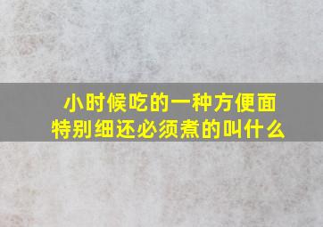 小时候吃的一种方便面特别细还必须煮的叫什么