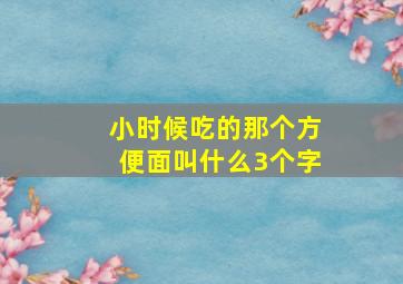 小时候吃的那个方便面叫什么3个字