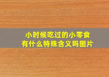 小时候吃过的小零食有什么特殊含义吗图片