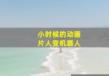 小时候的动画片人变机器人