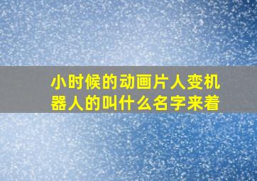 小时候的动画片人变机器人的叫什么名字来着