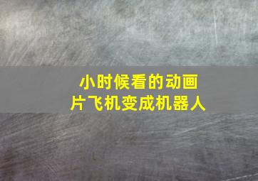 小时候看的动画片飞机变成机器人