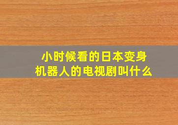 小时候看的日本变身机器人的电视剧叫什么